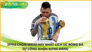 IFFHS chọn Messi hay nhất lịch sử bóng đá