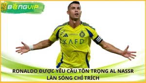 Ronaldo được yêu cầu tôn trọng Al Nassr